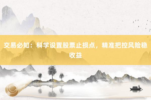 交易必知:科学设置股票止损点,精准把控风险稳收益