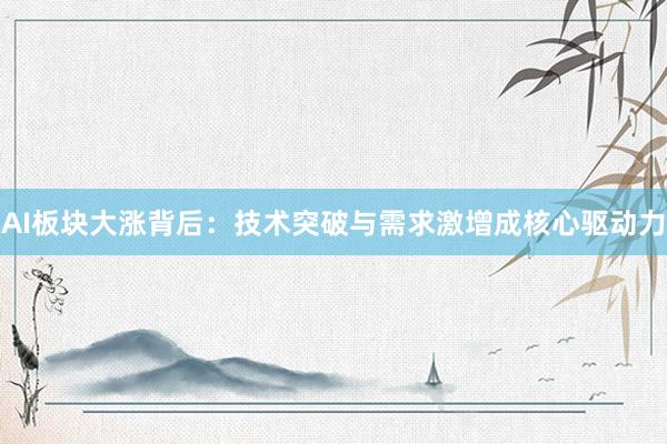 AI板块大涨背后:技术突破与需求激增成核心驱动力