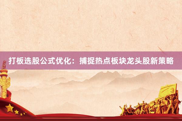打板选股公式优化:捕捉热点板块龙头股新策略