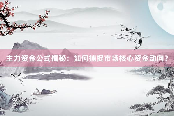 主力资金公式揭秘:如何捕捉市场核心资金动向?