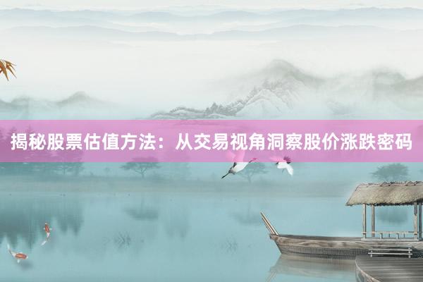 揭秘股票估值方法:从交易视角洞察股价涨跌密码