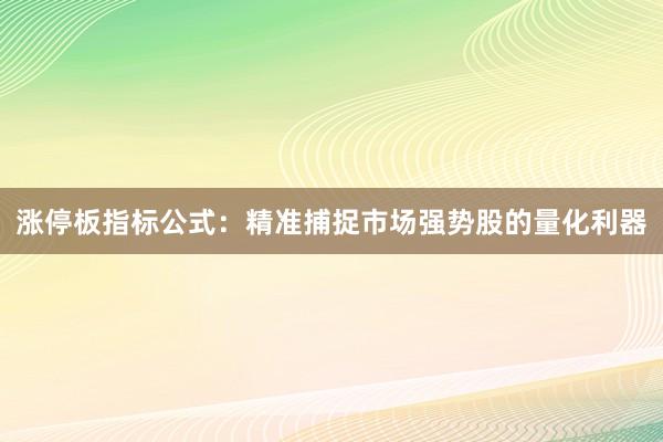 涨停板指标公式:精准捕捉市场强势股的量化利器