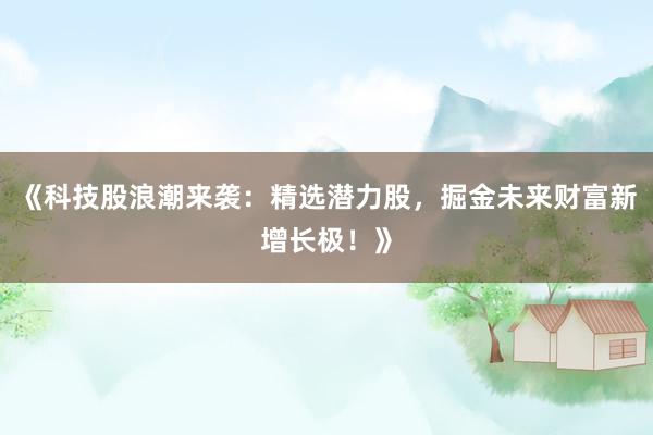 《科技股浪潮来袭:精选潜力股,掘金未来财富新增长极!》