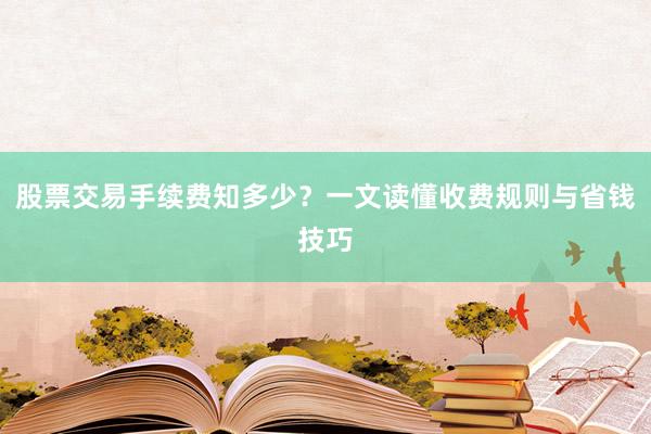 股票交易手续费知多少?一文读懂收费规则与省钱技巧