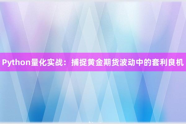 Python量化实战:捕捉黄金期货波动中的套利良机
