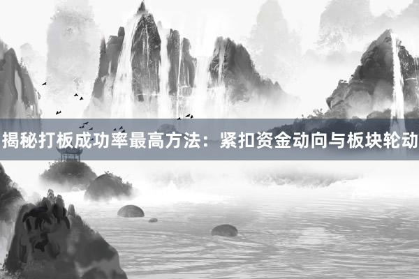 揭秘打板成功率最高方法:紧扣资金动向与板块轮动