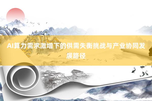 AI算力需求激增下的供需失衡挑战与产业协同发展路径