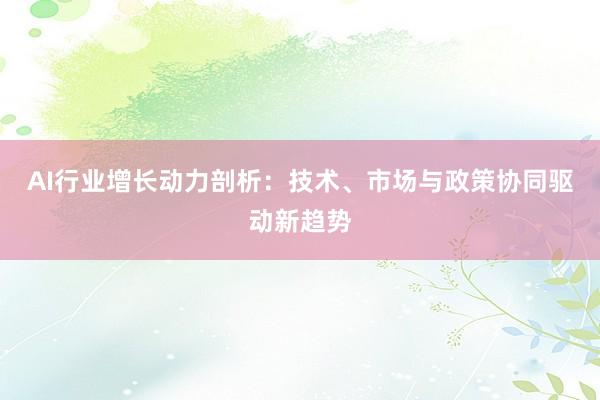 AI行业增长动力剖析:技术、市场与政策协同驱动新趋势