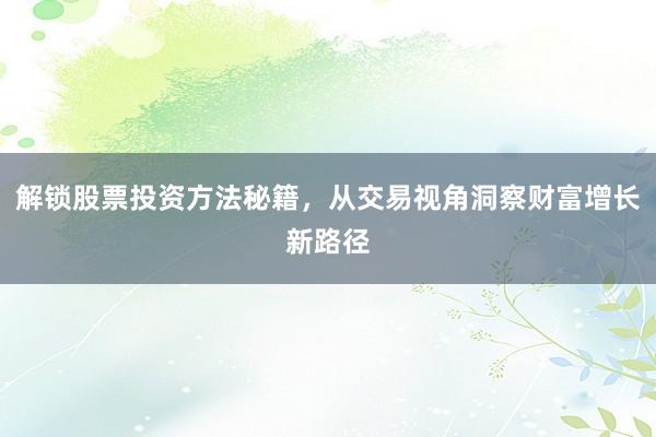解锁股票投资方法秘籍,从交易视角洞察财富增长新路径