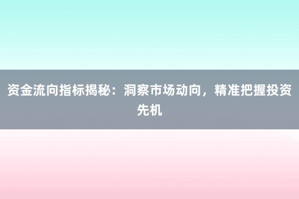 资金流向指标揭秘:洞察市场动向,精准把握投资先机