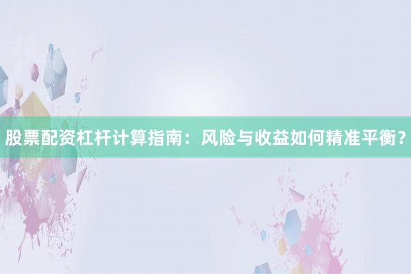 股票配资杠杆计算指南:风险与收益如何精准平衡?
