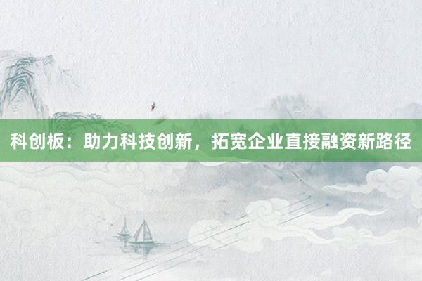 科创板:助力科技创新,拓宽企业直接融资新路径