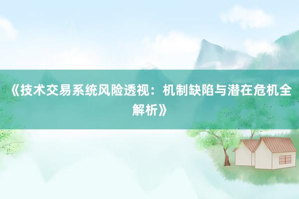 《技术交易系统风险透视:机制缺陷与潜在危机全解析》