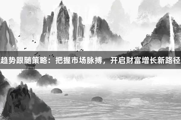 趋势跟随策略:把握市场脉搏,开启财富增长新路径