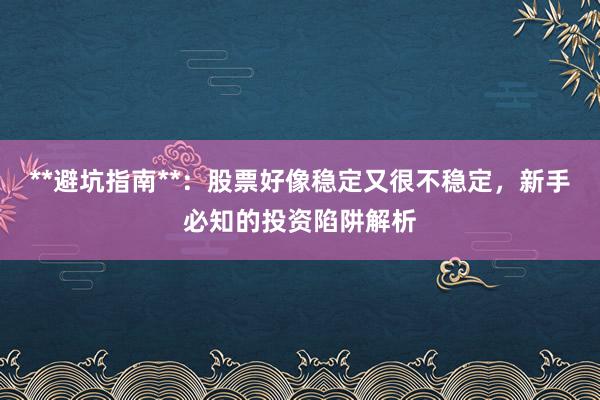**避坑指南**：股票好像稳定又很不稳定，新手必知的投资陷阱解析