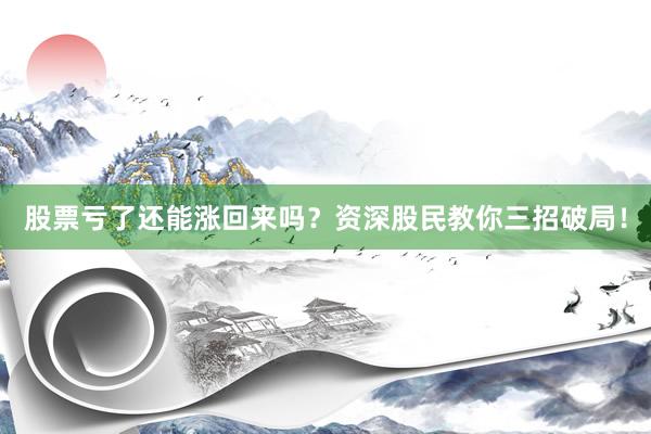 股票亏了还能涨回来吗?资深股民教你三招破局!