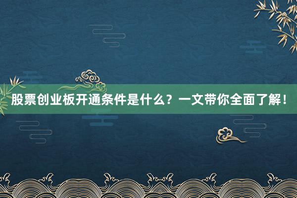 股票创业板开通条件是什么？一文带你全面了解！