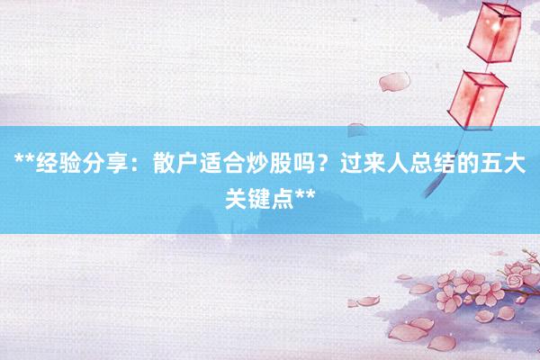 **经验分享：散户适合炒股吗？过来人总结的五大关键点**
