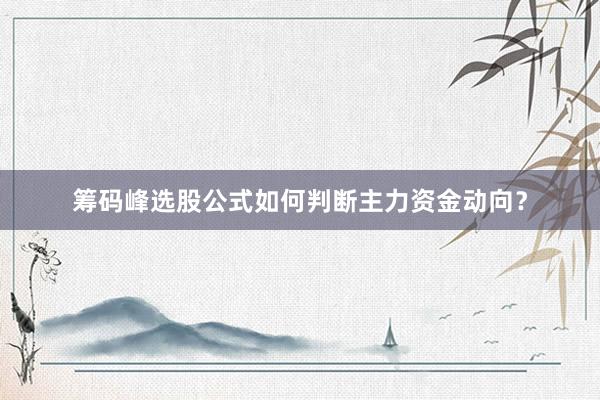 筹码峰选股公式如何判断主力资金动向？