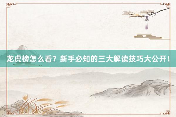 龙虎榜怎么看？新手必知的三大解读技巧大公开！
