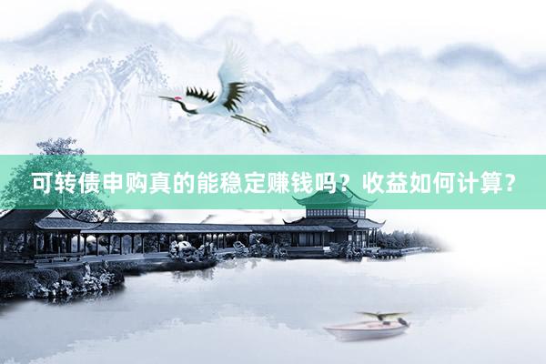 可转债申购真的能稳定赚钱吗？收益如何计算？