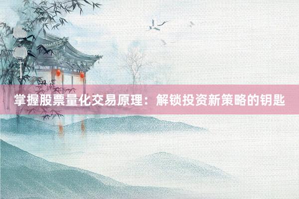 掌握股票量化交易原理：解锁投资新策略的钥匙