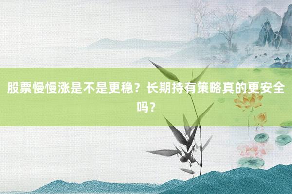 股票慢慢涨是不是更稳？长期持有策略真的更安全吗？