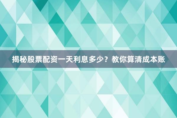 揭秘股票配资一天利息多少?教你算清成本账