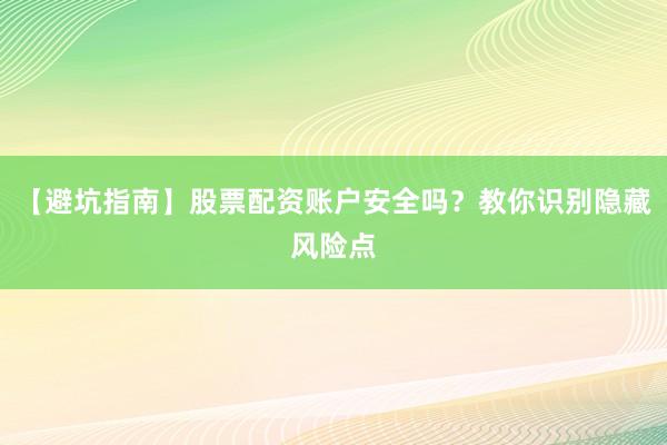 【避坑指南】股票配资账户安全吗？教你识别隐藏风险点