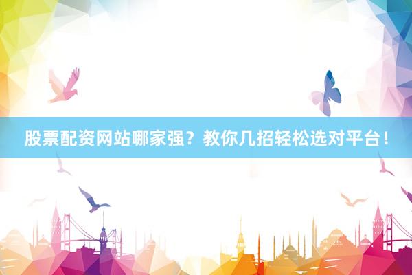 股票配资网站哪家强？教你几招轻松选对平台！