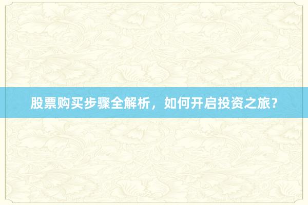 股票购买步骤全解析，如何开启投资之旅？