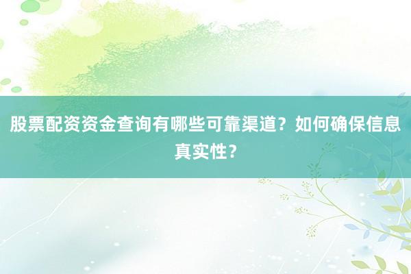 股票配资资金查询有哪些可靠渠道?如何确保信息真实性?