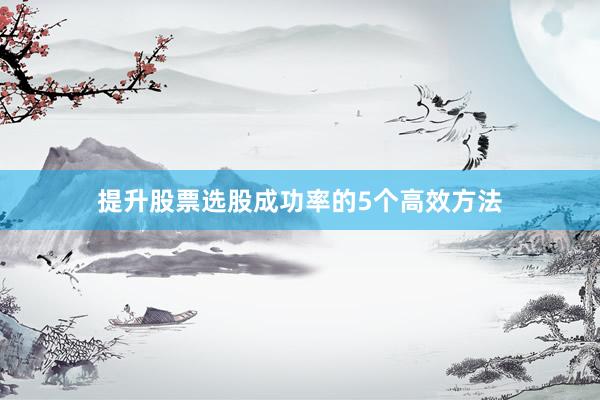 提升股票选股成功率的5个高效方法